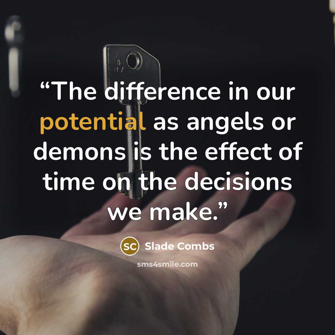 “The difference in our potential as angels or demons is the effect of time on the decisions we make.” quote by Slade Combs