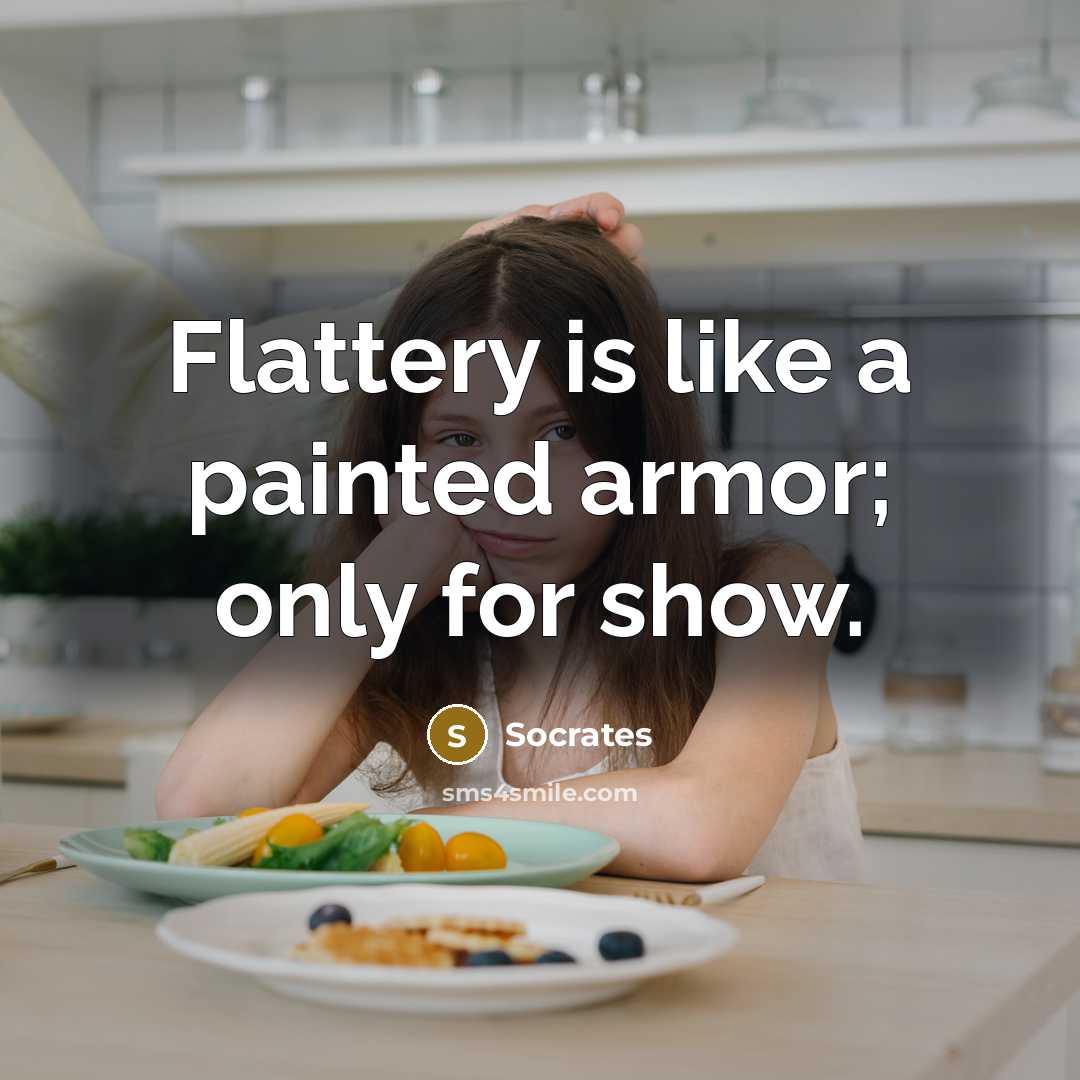 “Flattery is like a painted armor; only for show.” quote by Socrates