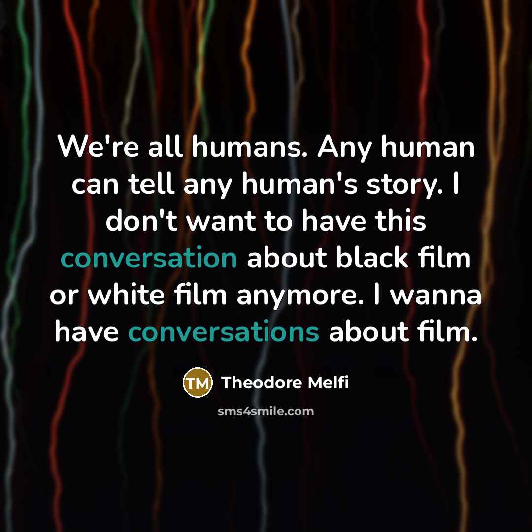 “We're all humans. Any human can tell any human's story. I don't want to have this conversation about black film or white film anymore. I wanna have conversations about film.” quote by Theodore Melfi