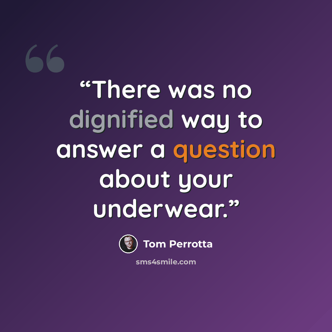 “There was no dignified way to answer a question about your underwear.” quote by Tom Perrotta