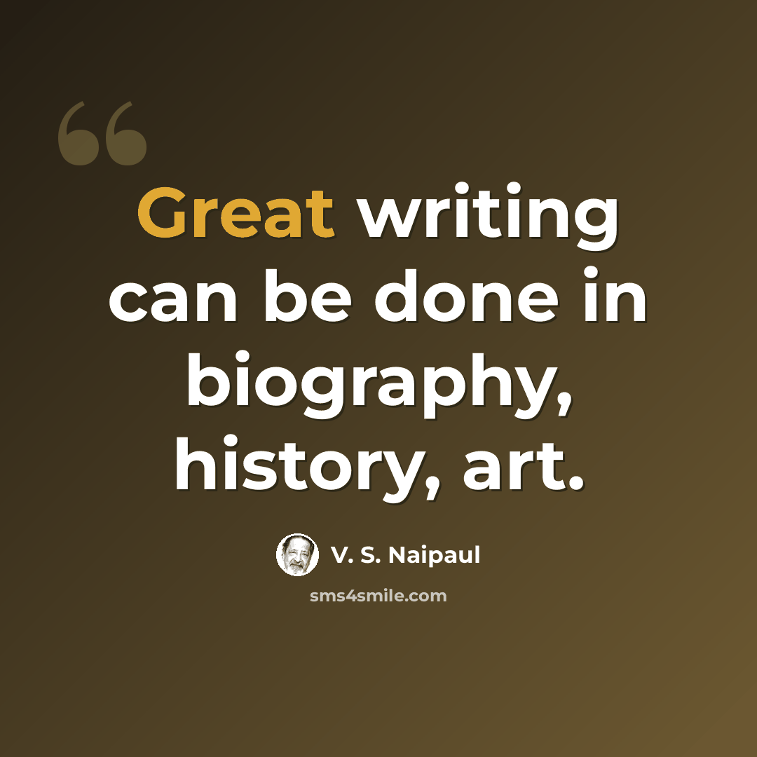 “Great writing can be done in biography, history, art.” quote by V. S. Naipaul