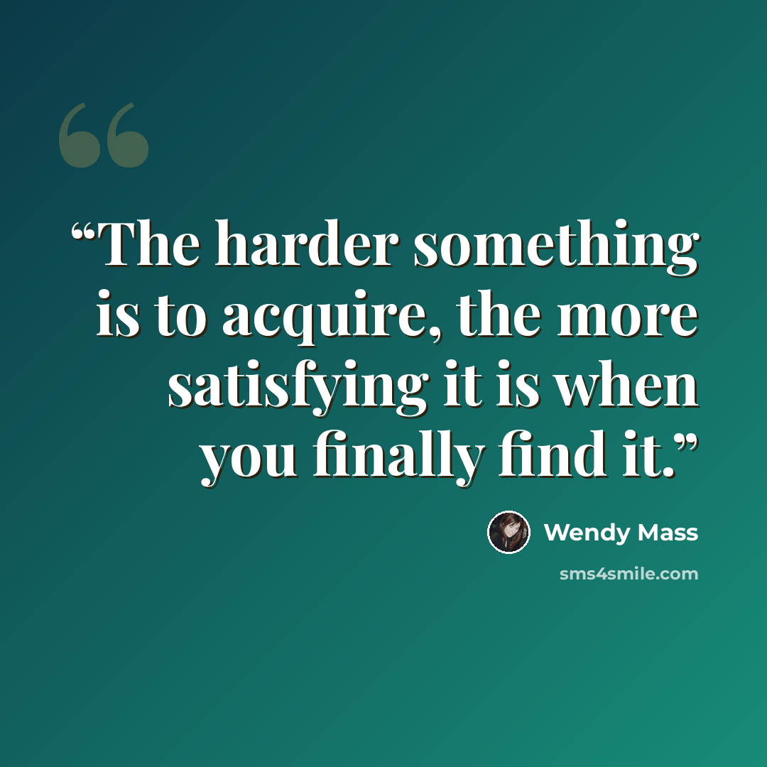 “The harder something is to acquire, the more satisfying it is when you finally find it.” quote by Wendy Mass