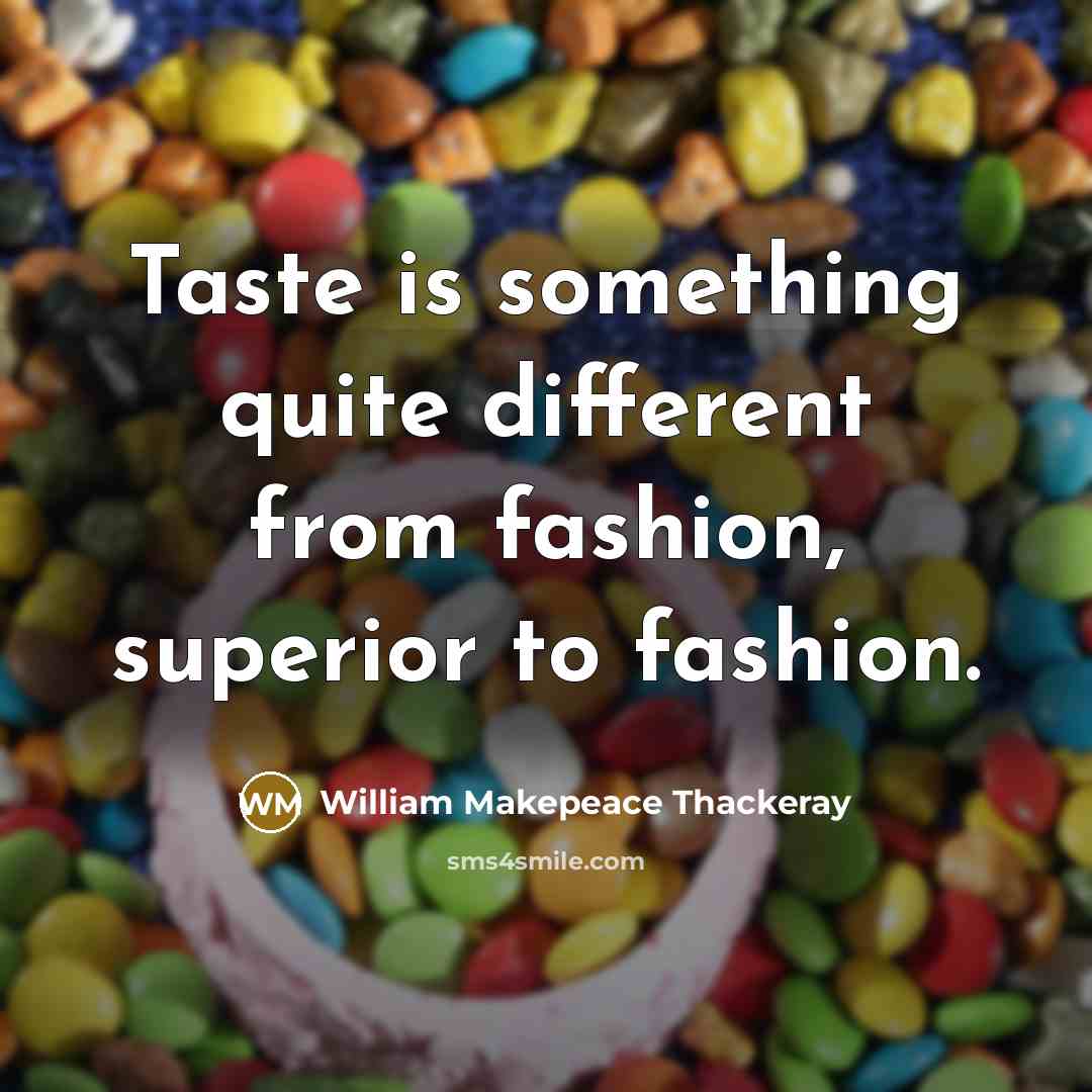 “Taste is something quite different from fashion, superior to fashion.” quote by William Makepeace Thackeray