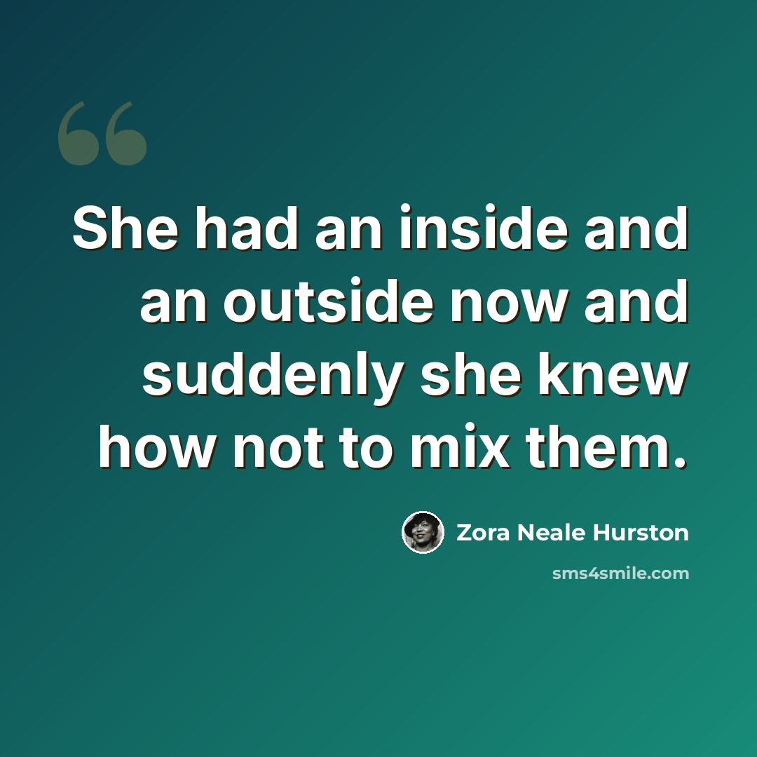 “She had an inside and an outside now and suddenly she knew how not to mix them.” quote by Zora Neale Hurston