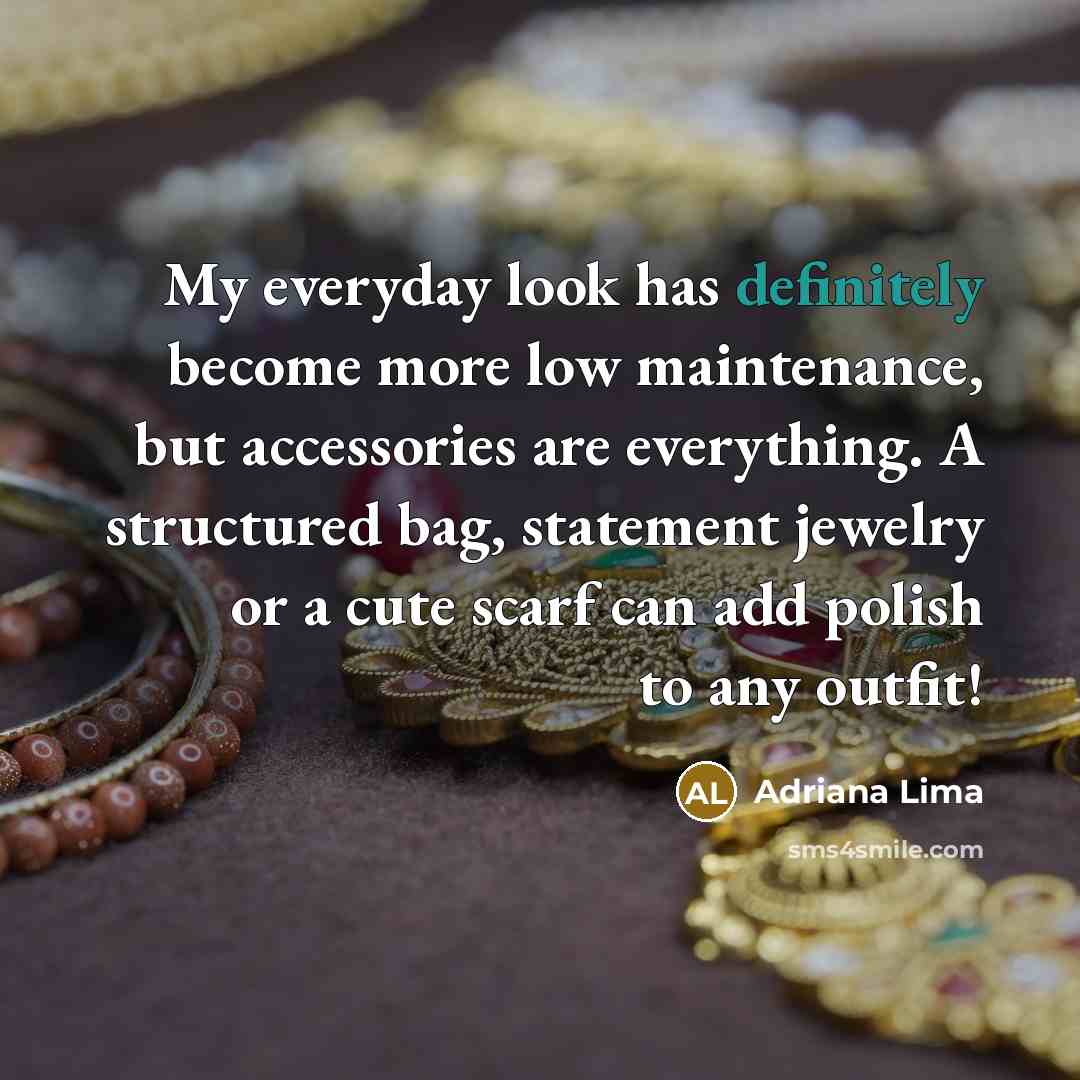“My everyday look has definitely become more low maintenance, but accessories are everything. A structured bag, statement jewelry or a cute scarf can add polish to any outfit!” quote by Adriana Lima