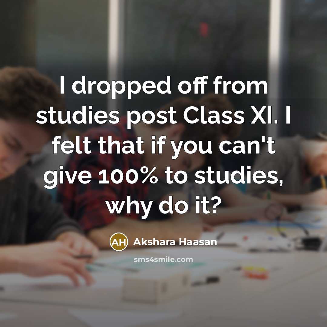 “I dropped off from studies post Class XI. I felt that if you can't give 100% to studies, why do it?” quote by Akshara Haasan