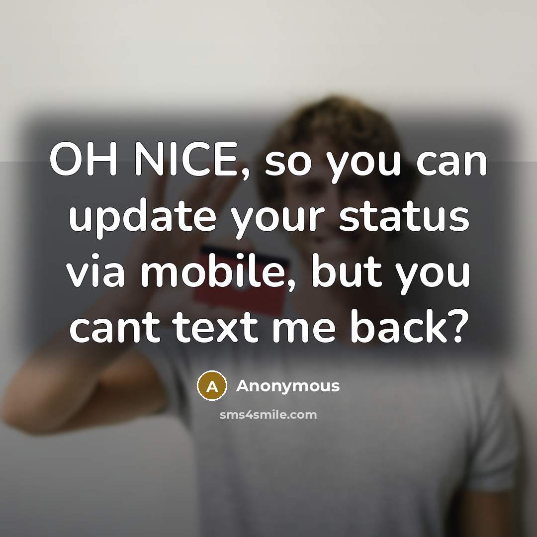 “OH NICE, so you can update your status via mobile, but you cant text me back?” quote by Anonymous