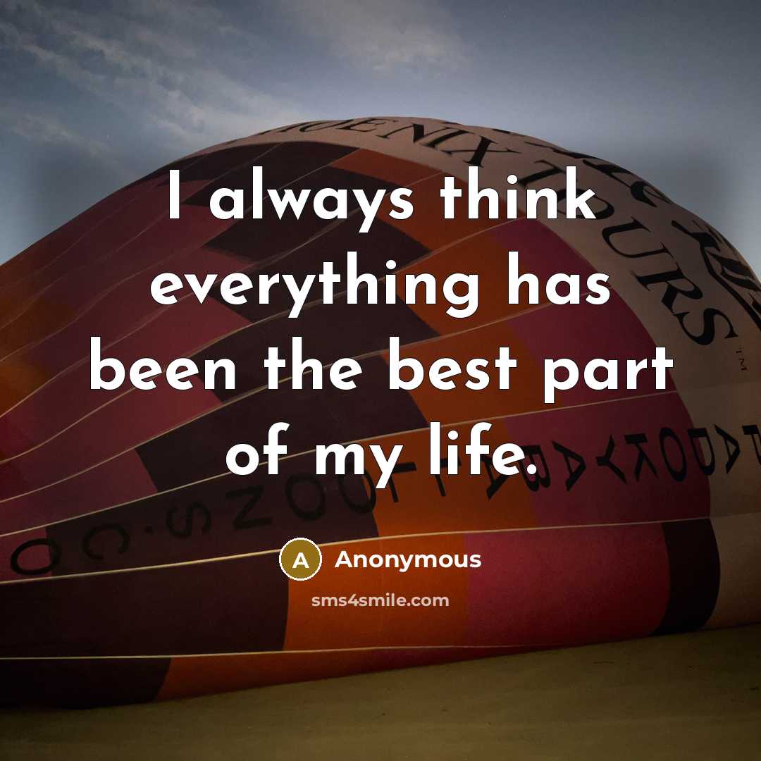 “I always think everything has been the best part of my life.” quote by Anonymous