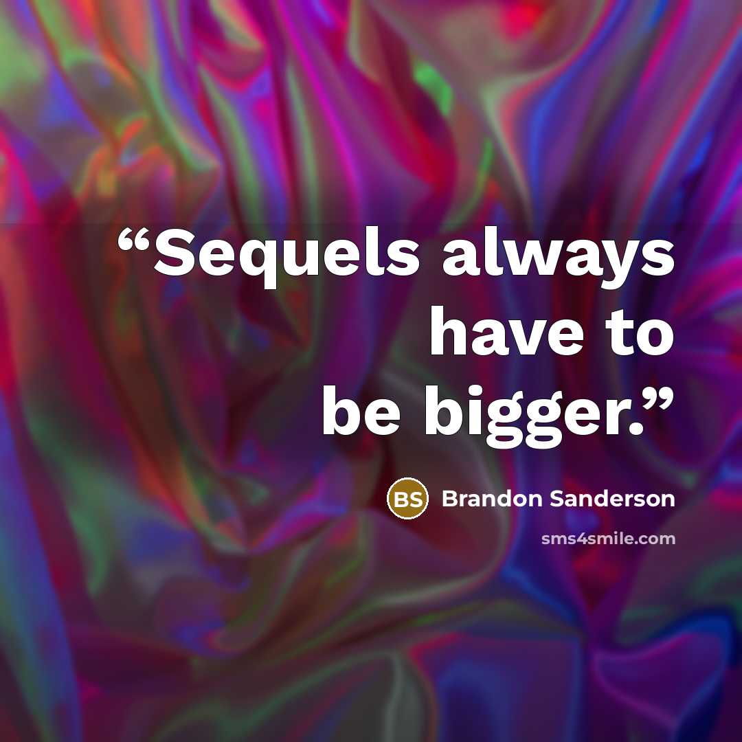“Sequels always have to be bigger.” quote by Brandon Sanderson