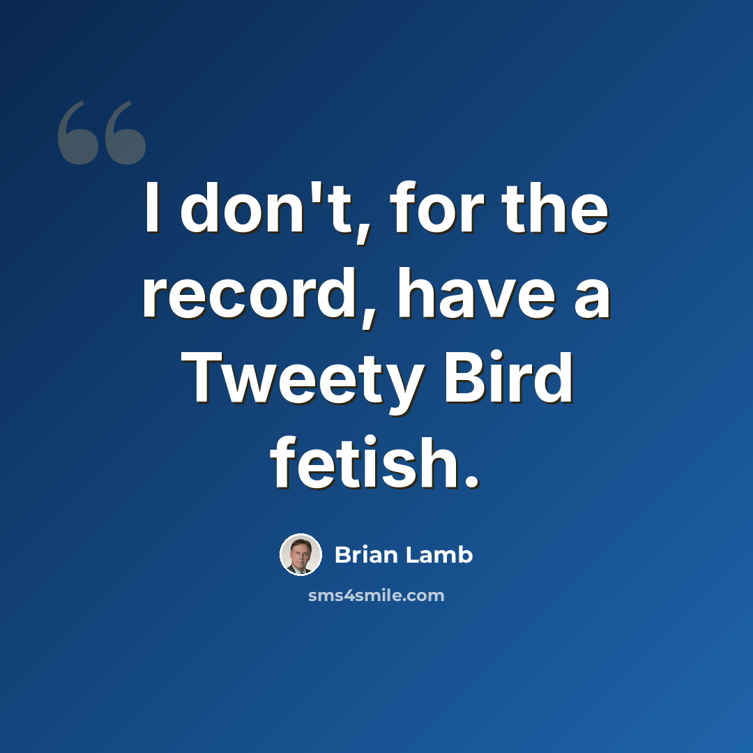 “I don't, for the record, have a Tweety Bird fetish.” quote by Brian Lamb