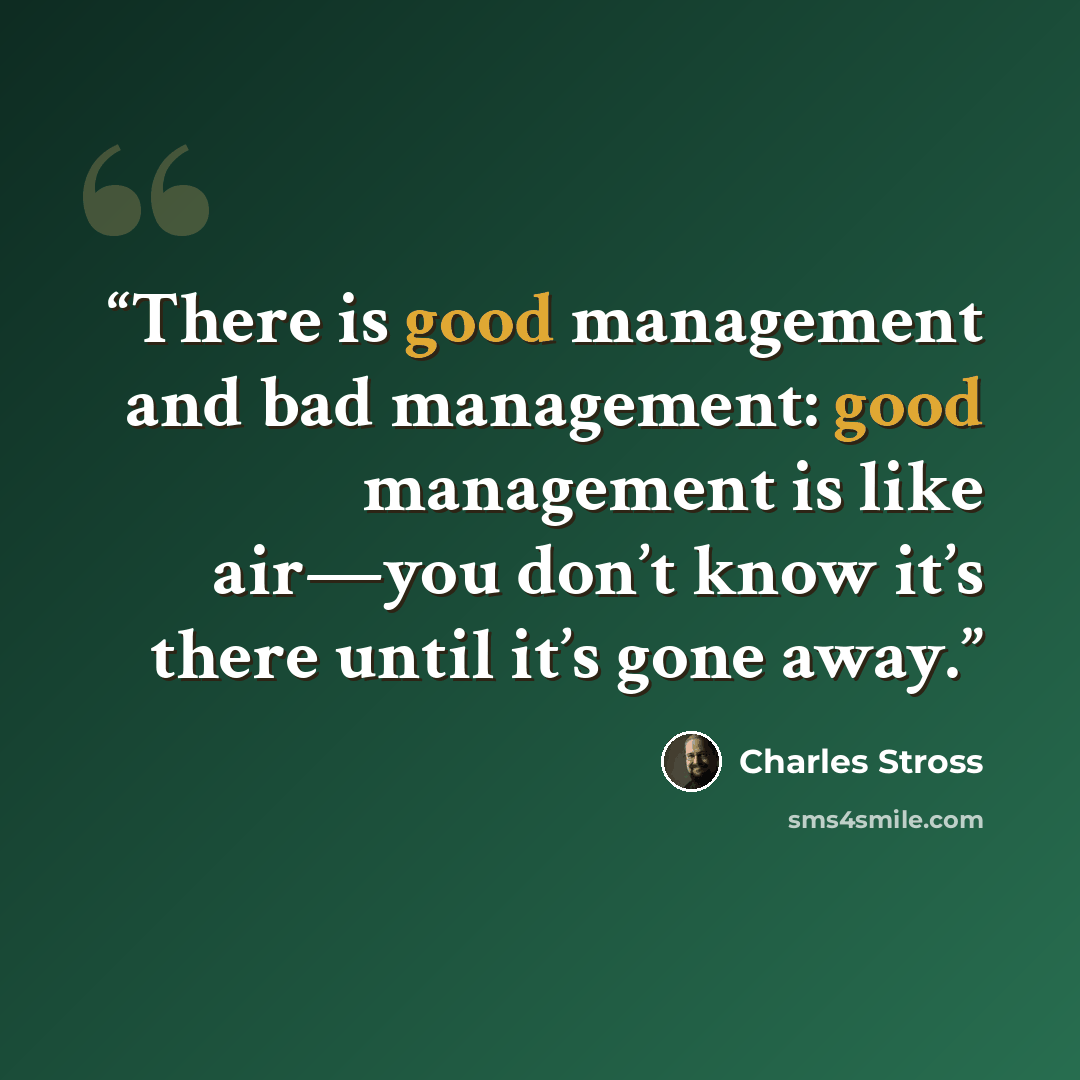 “There is good management and bad management: good management is like air—you don’t know it’s there until it’s gone away.” quote by Charles Stross