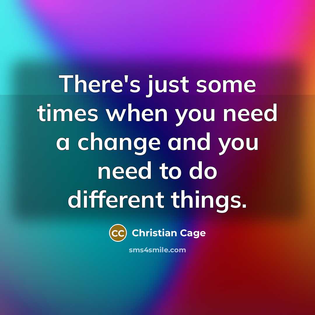 “There's just some times when you need a change and you need to do different things.” quote by Christian Cage