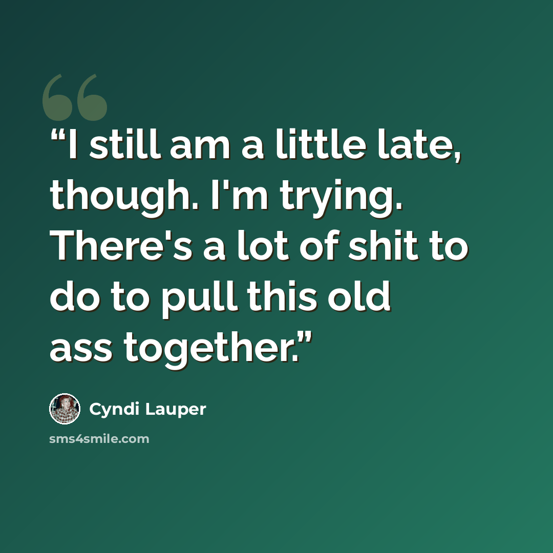 “I still am a little late, though. I'm trying. There's a lot of shit to do to pull this old ass together.” quote by Cyndi Lauper
