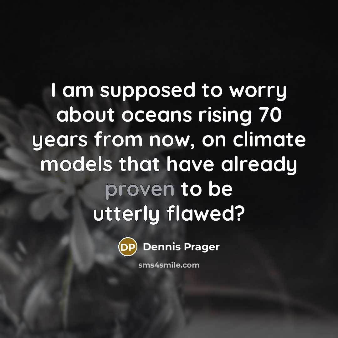 “I am supposed to worry about oceans rising 70 years from now, on climate models that have already proven to be utterly flawed?” quote by Dennis Prager