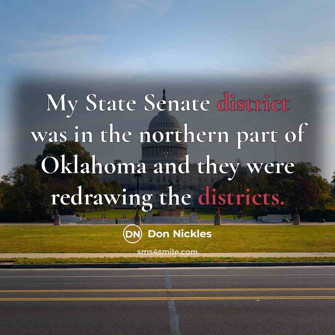“My State Senate district was in the northern part of Oklahoma and they were redrawing the districts.” quote by Don Nickles