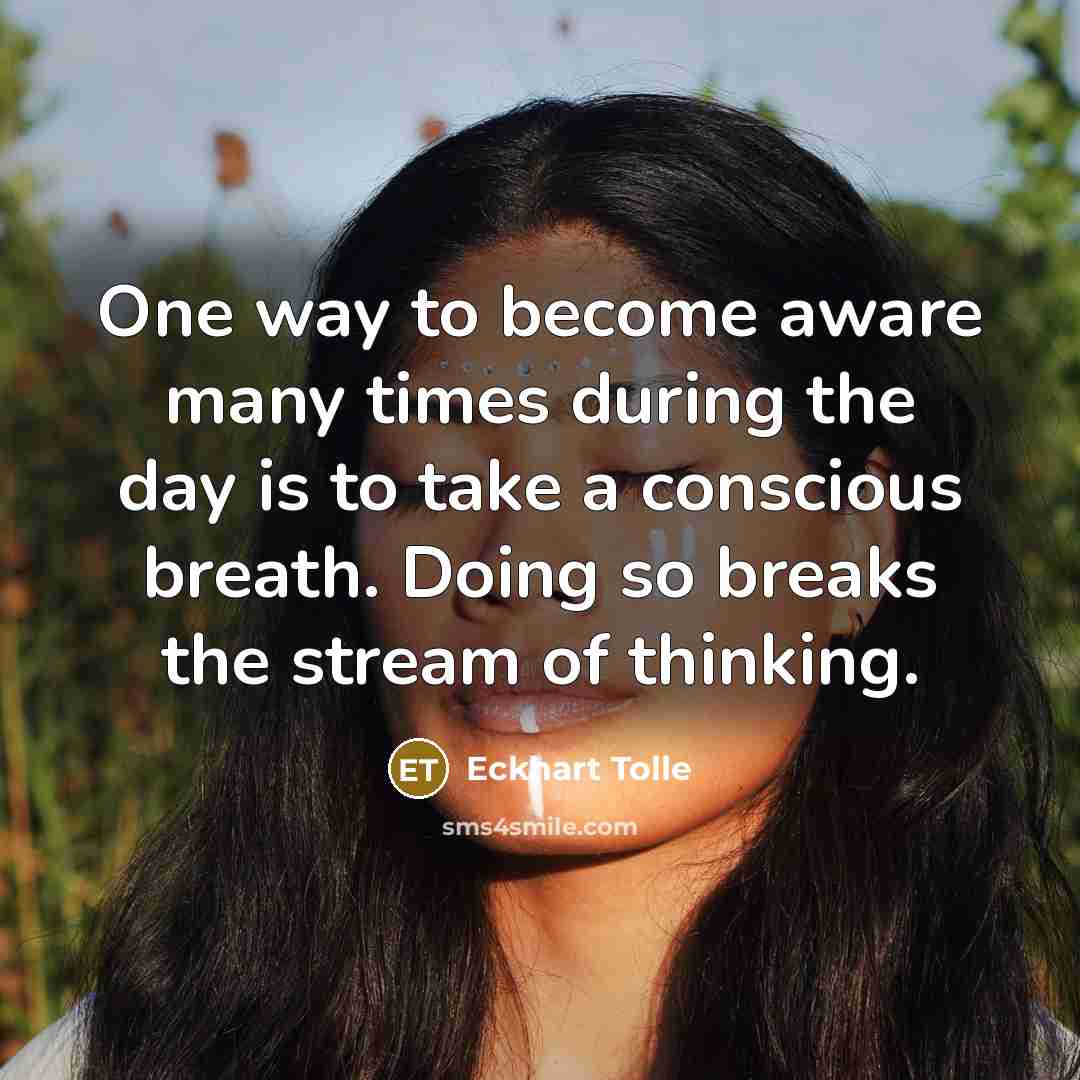 “One way to become aware many times during the day is to take a conscious breath. Doing so breaks the stream of thinking.” quote by Eckhart Tolle