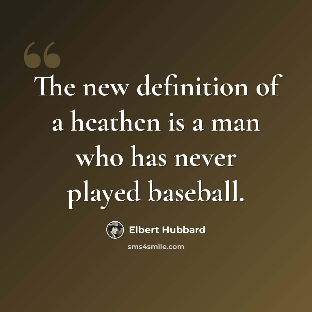 “The new definition of a heathen is a man who has never played baseball.” quote by Elbert Hubbard