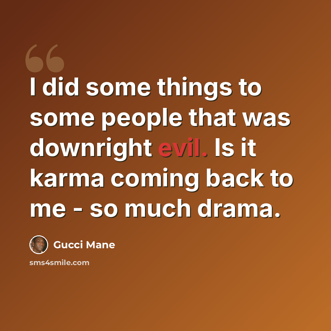 “I did some things to some people that was downright evil. Is it karma coming back to me - so much drama.” quote by Gucci Mane