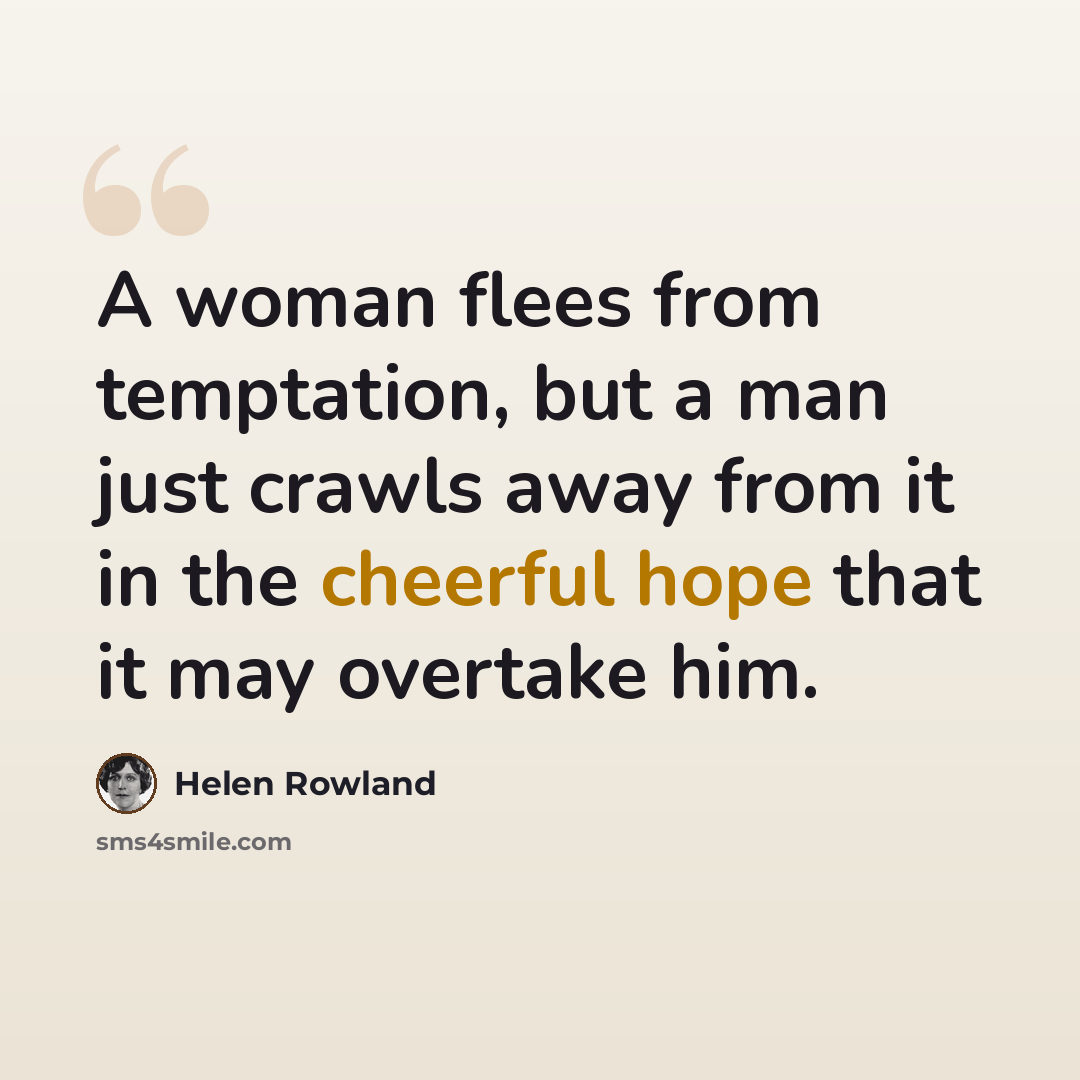 “A woman flees from temptation, but a man just crawls away from it in the cheerful hope that it may overtake him.” quote by Helen Rowland