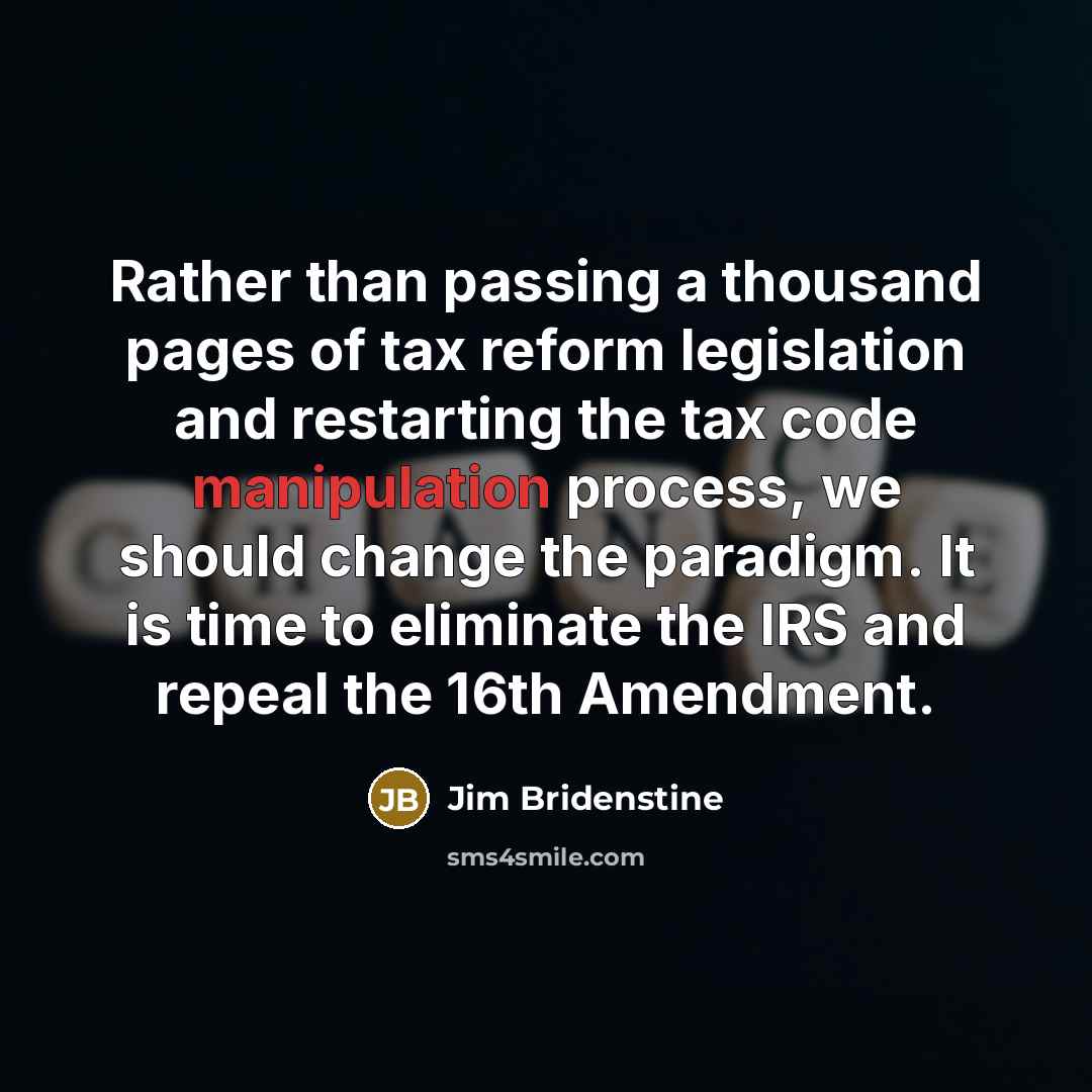 “Rather than passing a thousand pages of tax reform legislation and restarting the tax code manipulation process, we should change the paradigm. It is time to eliminate the IRS and repeal the 16th Amendment.” quote by Jim Bridenstine