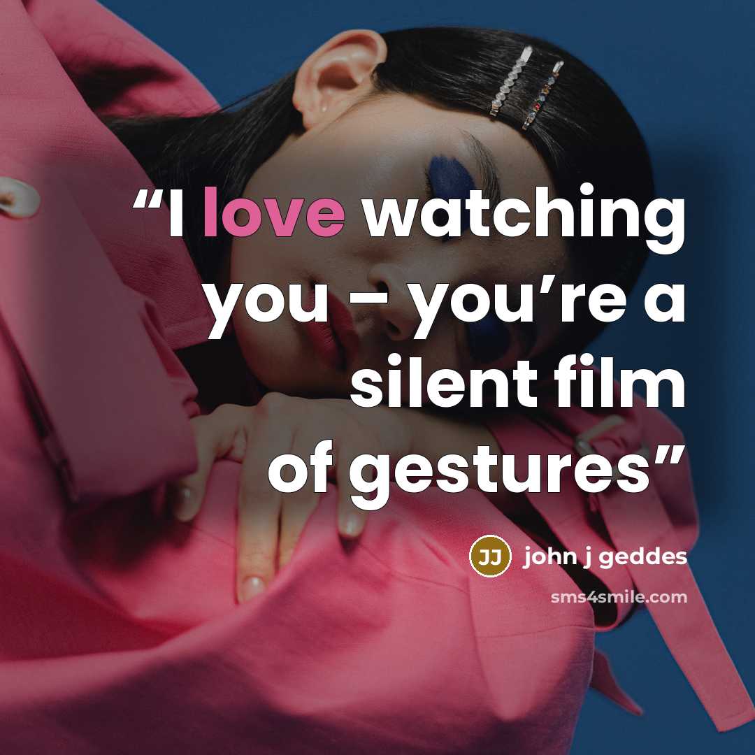 “I love watching you – you’re a silent film of gestures” quote by john j geddes