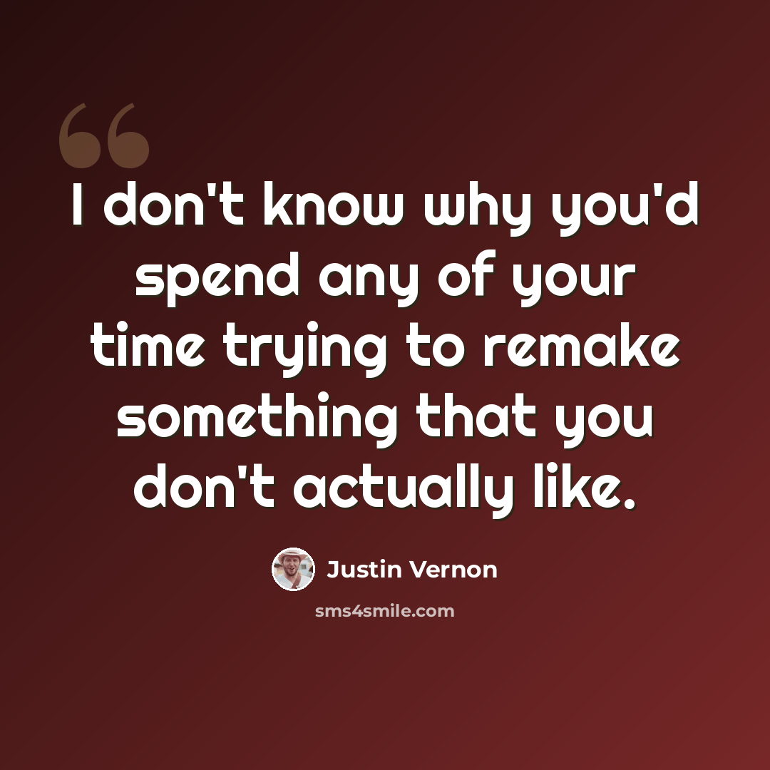 “I don't know why you'd spend any of your time trying to remake something that you don't actually like.” quote by Justin Vernon