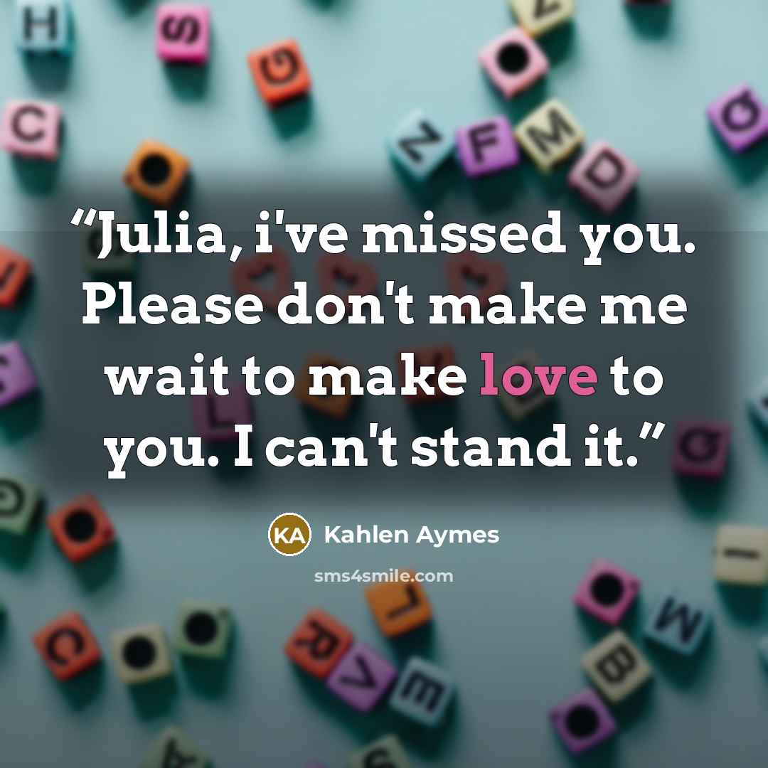 “Julia, i've missed you. Please don't make me wait to make love to you. I can't stand it.” quote by Kahlen Aymes