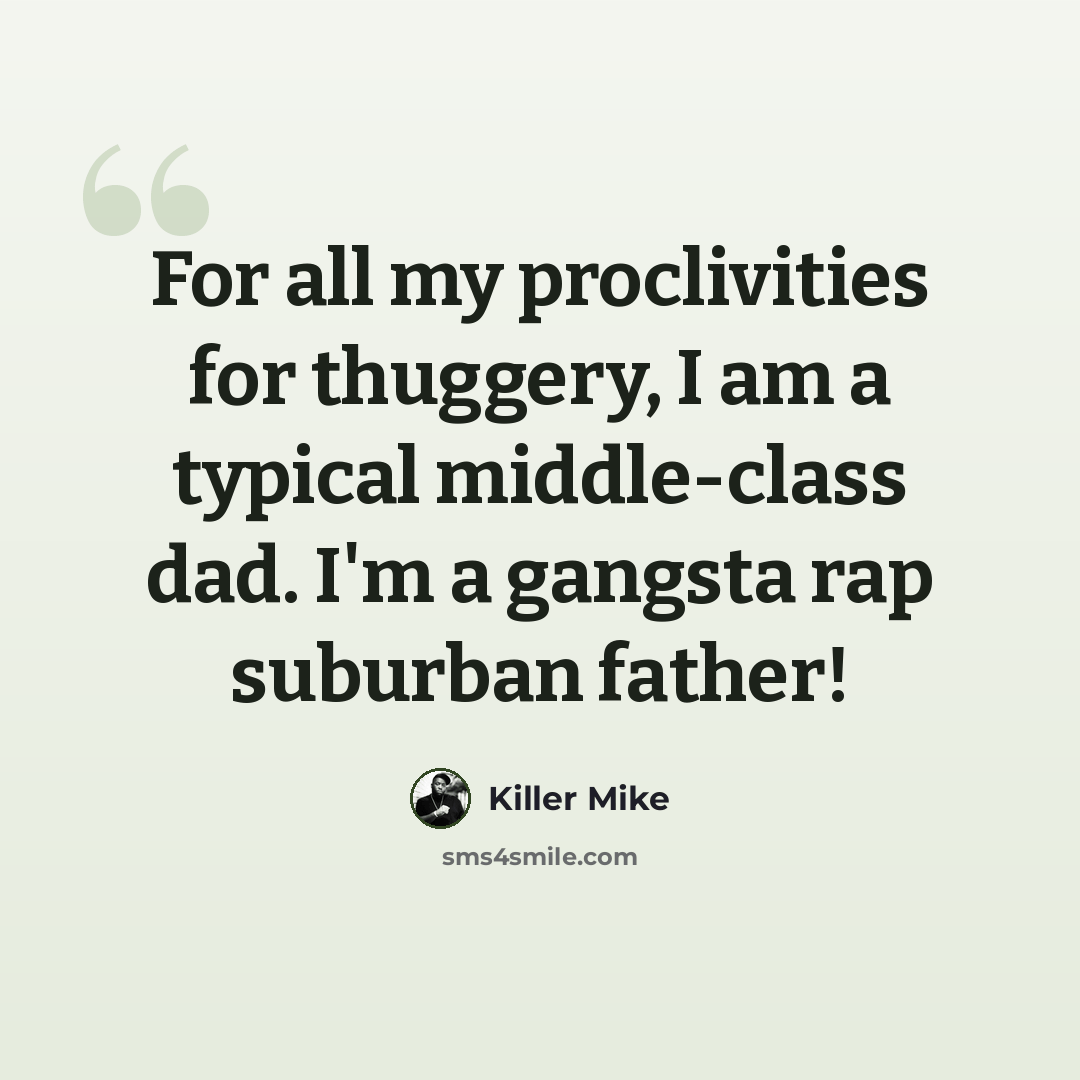 “For all my proclivities for thuggery, I am a typical middle-class dad. I'm a gangsta rap suburban father!” quote by Killer Mike