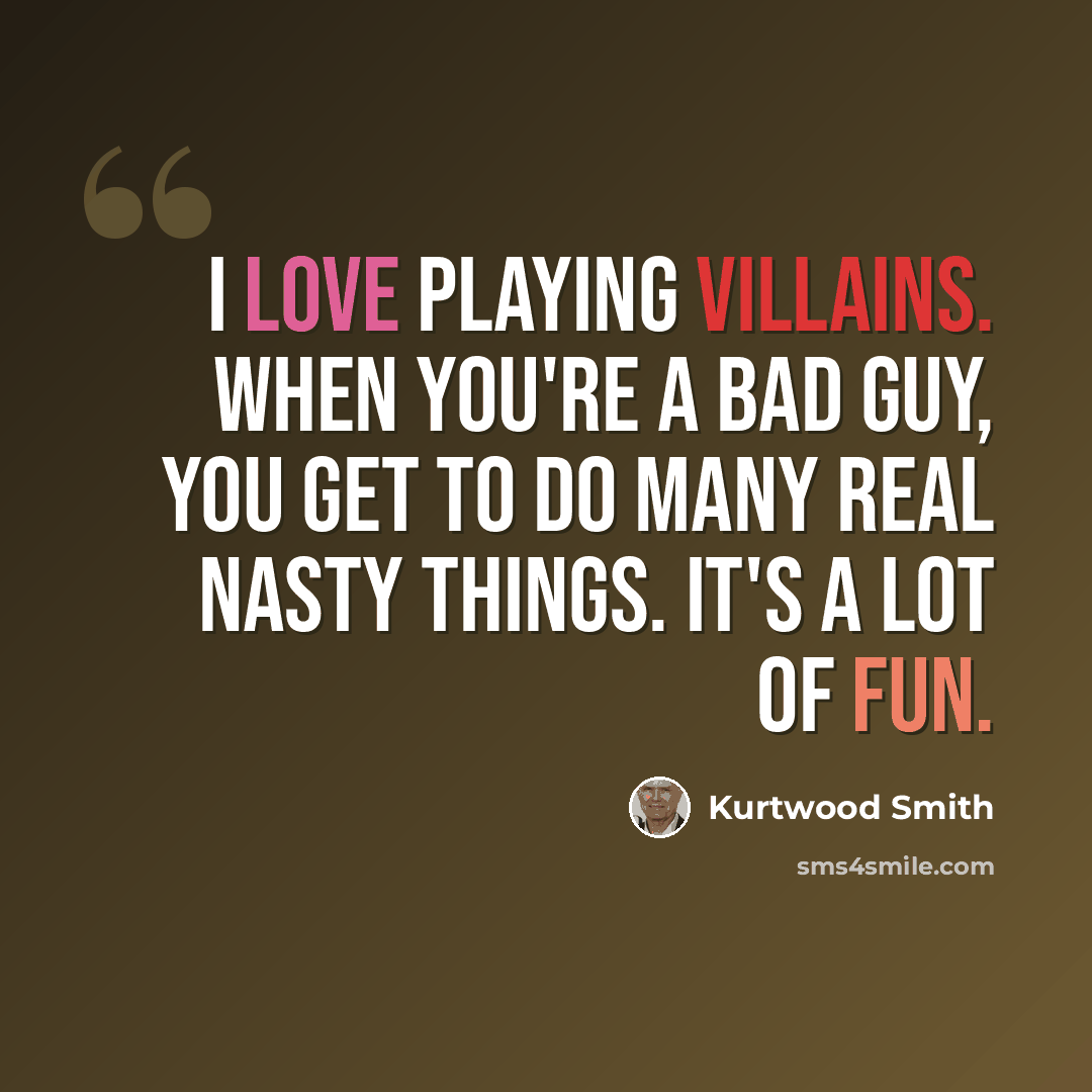 “I love playing villains. When you're a bad guy, you get to do many real nasty things. It's a lot of fun.” quote by Kurtwood Smith