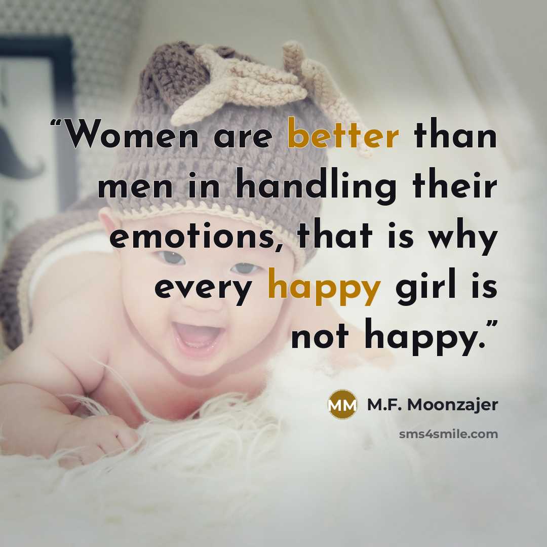 “Women are better than men in handling their emotions, that is why every happy girl is not happy.” quote by M.F. Moonzajer