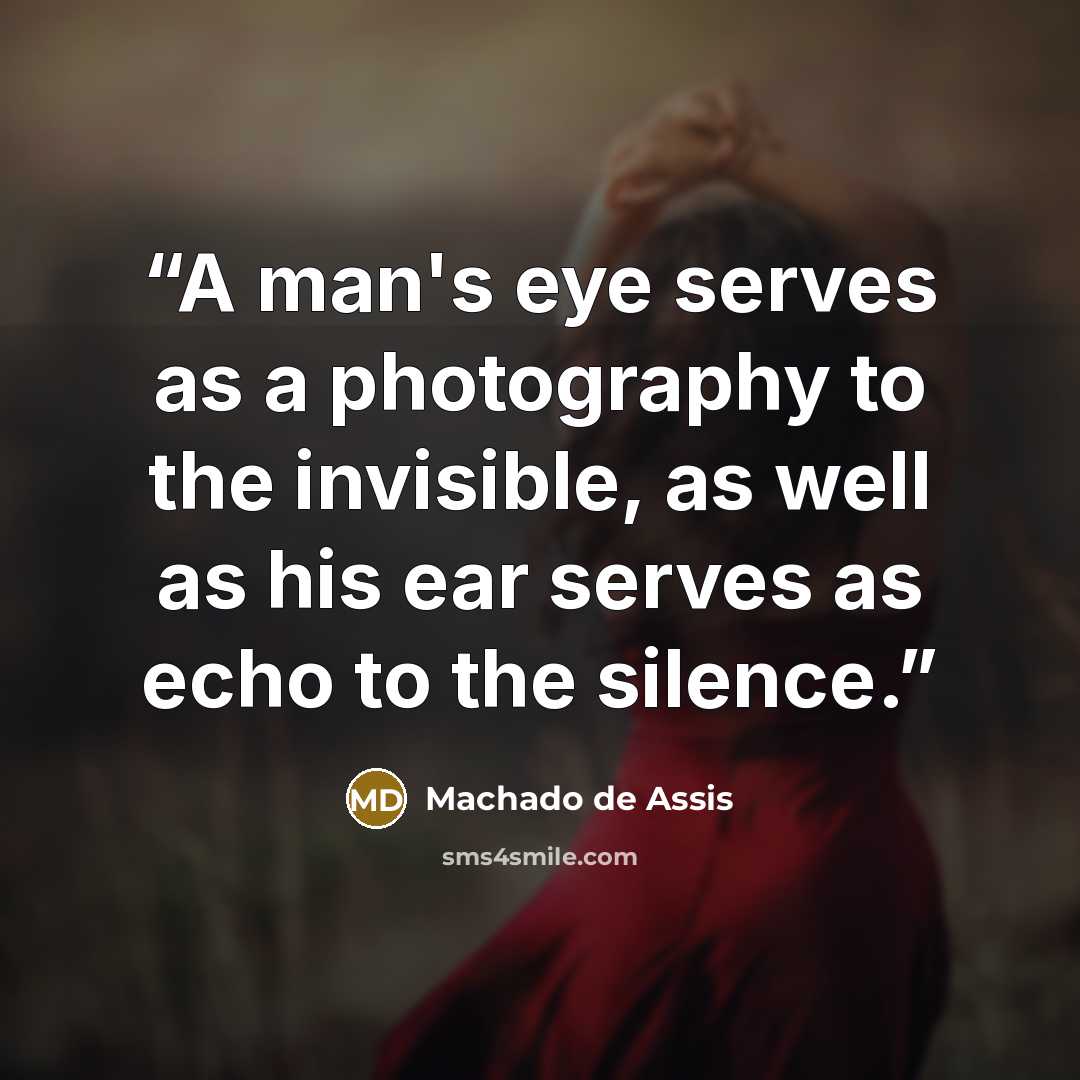 “A man's eye serves as a photography to the invisible, as well as his ear serves as echo to the silence.” quote by Machado de Assis