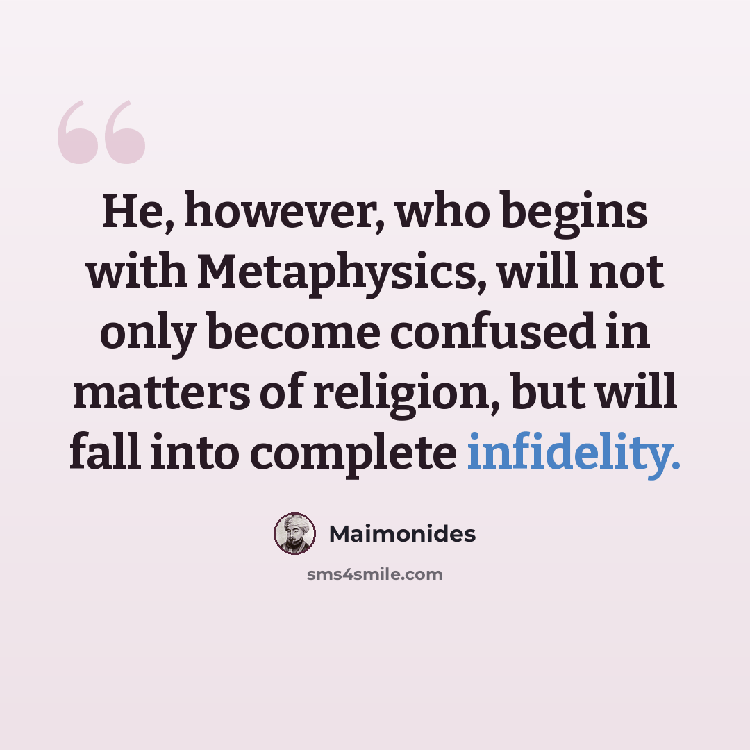 “He, however, who begins with Metaphysics, will not only become confused in matters of religion, but will fall into complete infidelity.” quote by Maimonides
