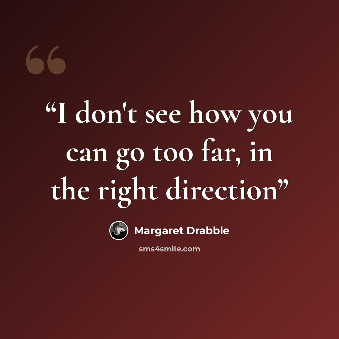“I don't see how you can go too far, in the right direction” quote by Margaret Drabble