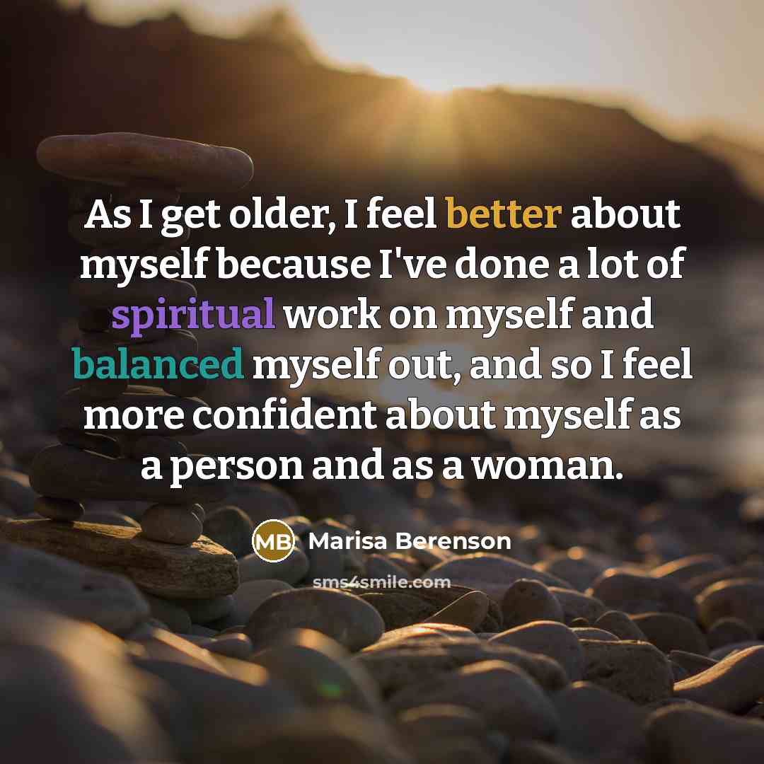 “As I get older, I feel better about myself because I've done a lot of spiritual work on myself and balanced myself out, and so I feel more confident about myself as a person and as a woman.” quote by Marisa Berenson