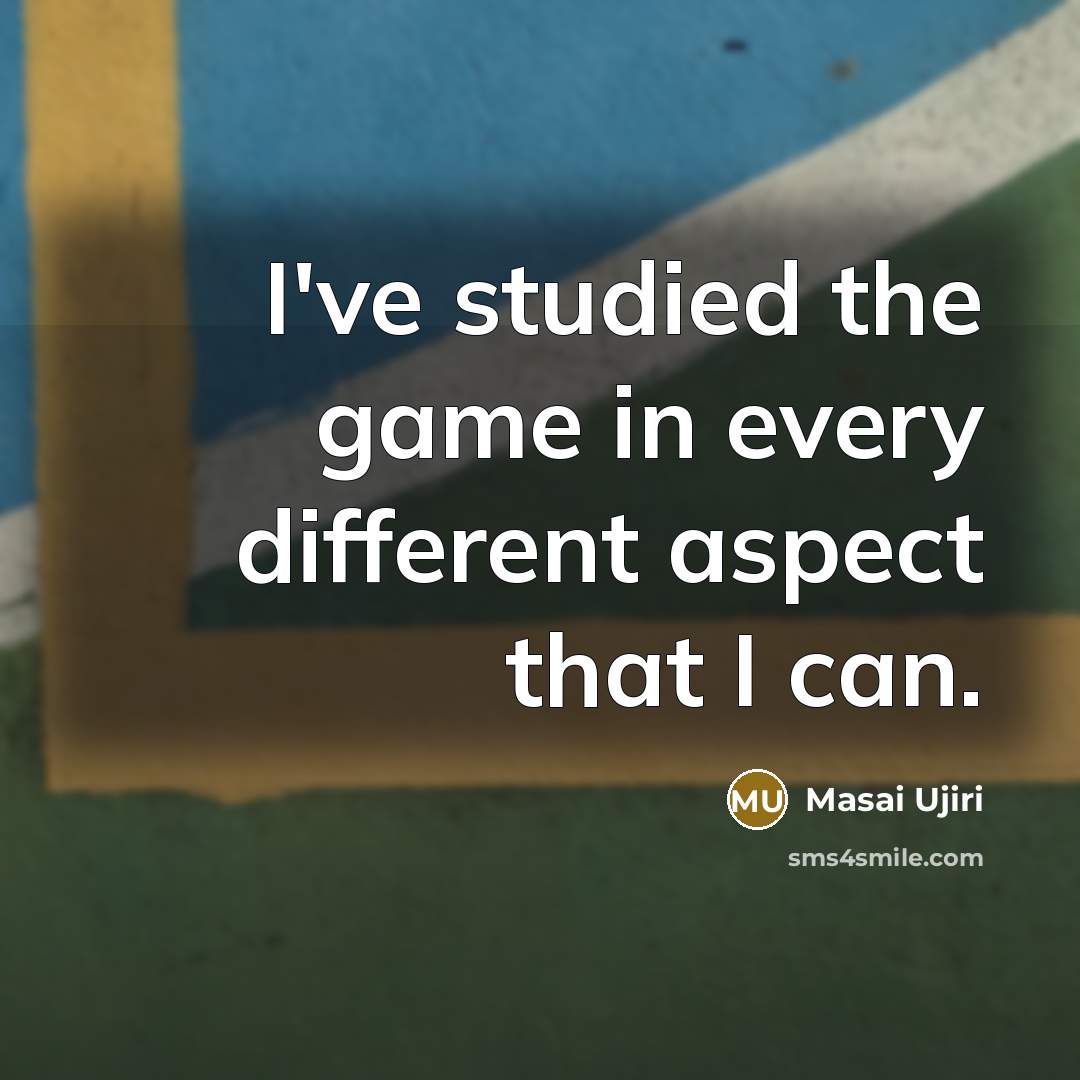 “I've studied the game in every different aspect that I can.” quote by Masai Ujiri