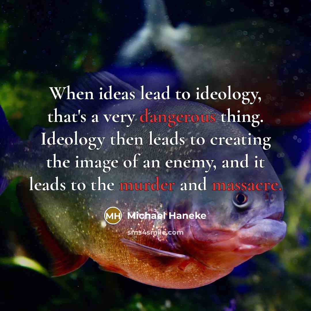 “When ideas lead to ideology, that's a very dangerous thing. Ideology then leads to creating the image of an enemy, and it leads to the murder and massacre.” quote by Michael Haneke