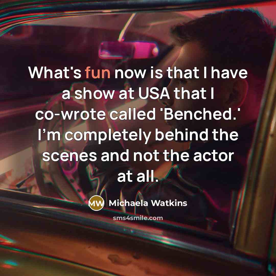 “What's fun now is that I have a show at USA that I co-wrote called 'Benched.' I'm completely behind the scenes and not the actor at all.” quote by Michaela Watkins
