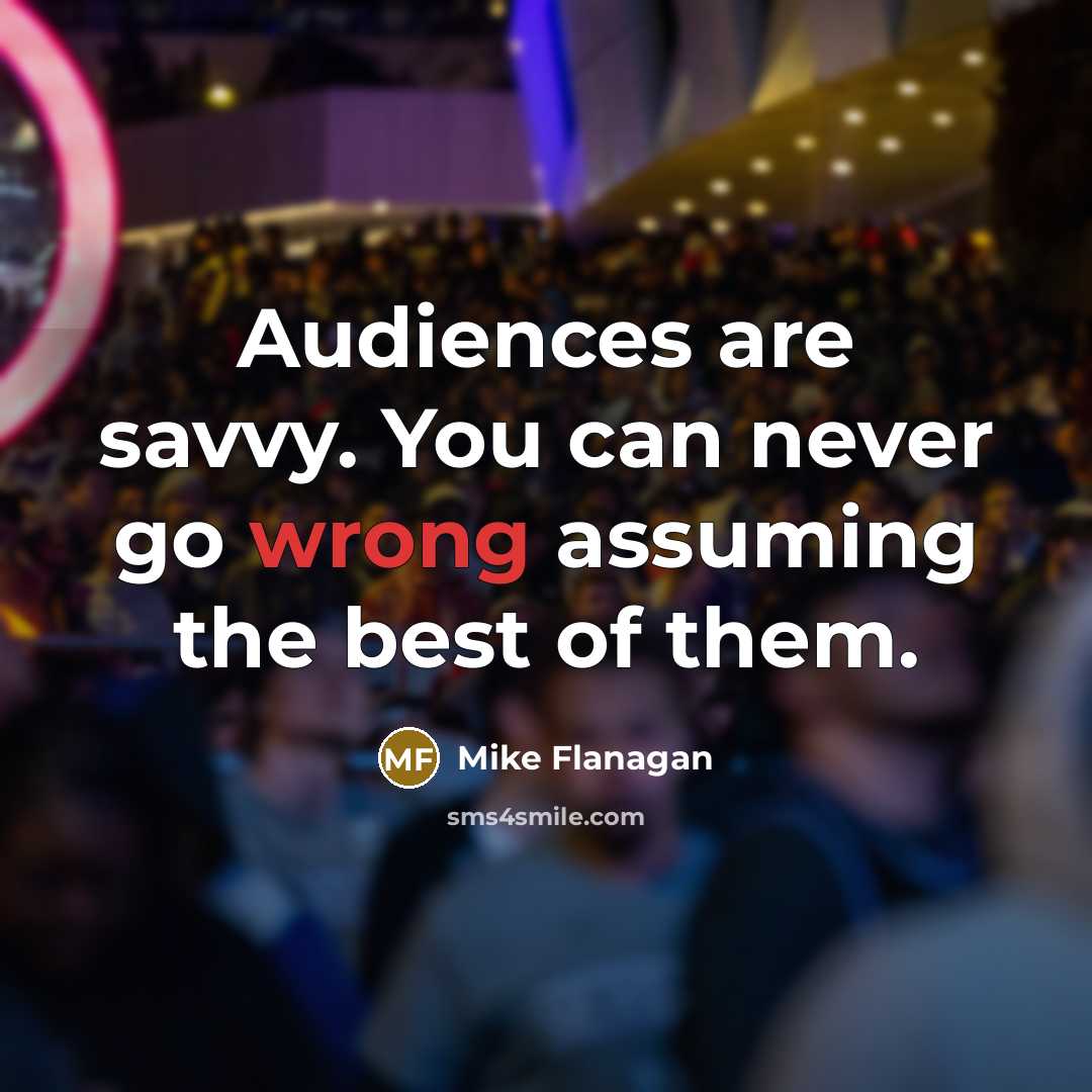 “Audiences are savvy. You can never go wrong assuming the best of them.” quote by Mike Flanagan