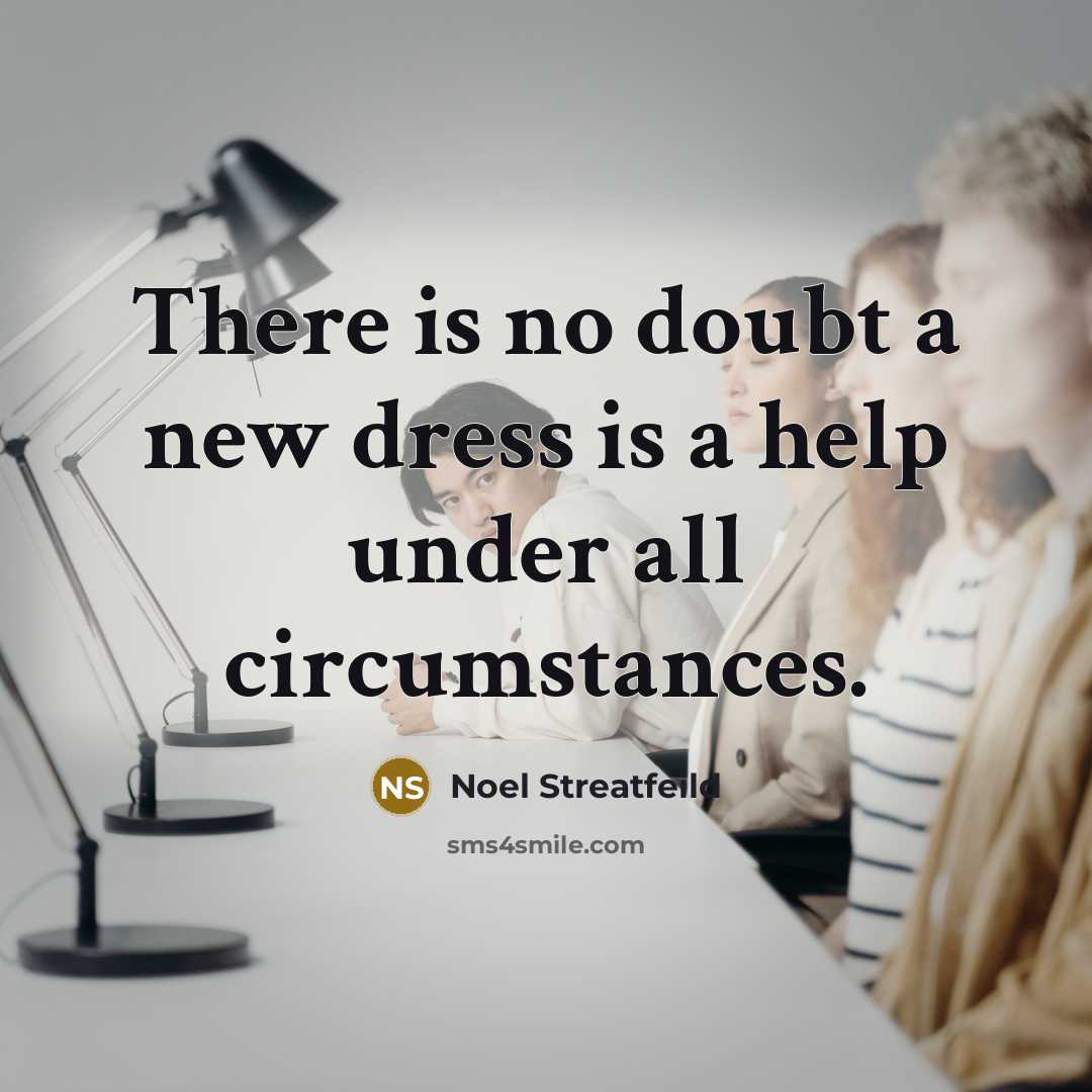 “There is no doubt a new dress is a help under all circumstances.” quote by Noel Streatfeild