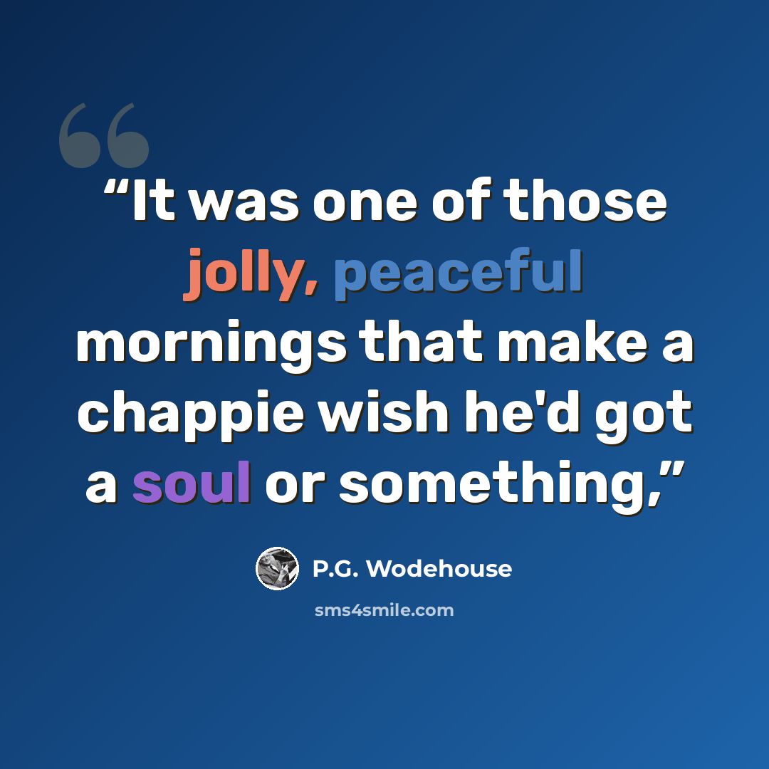 “It was one of those jolly, peaceful mornings that make a chappie wish he'd got a soul or something,” quote by P.G. Wodehouse