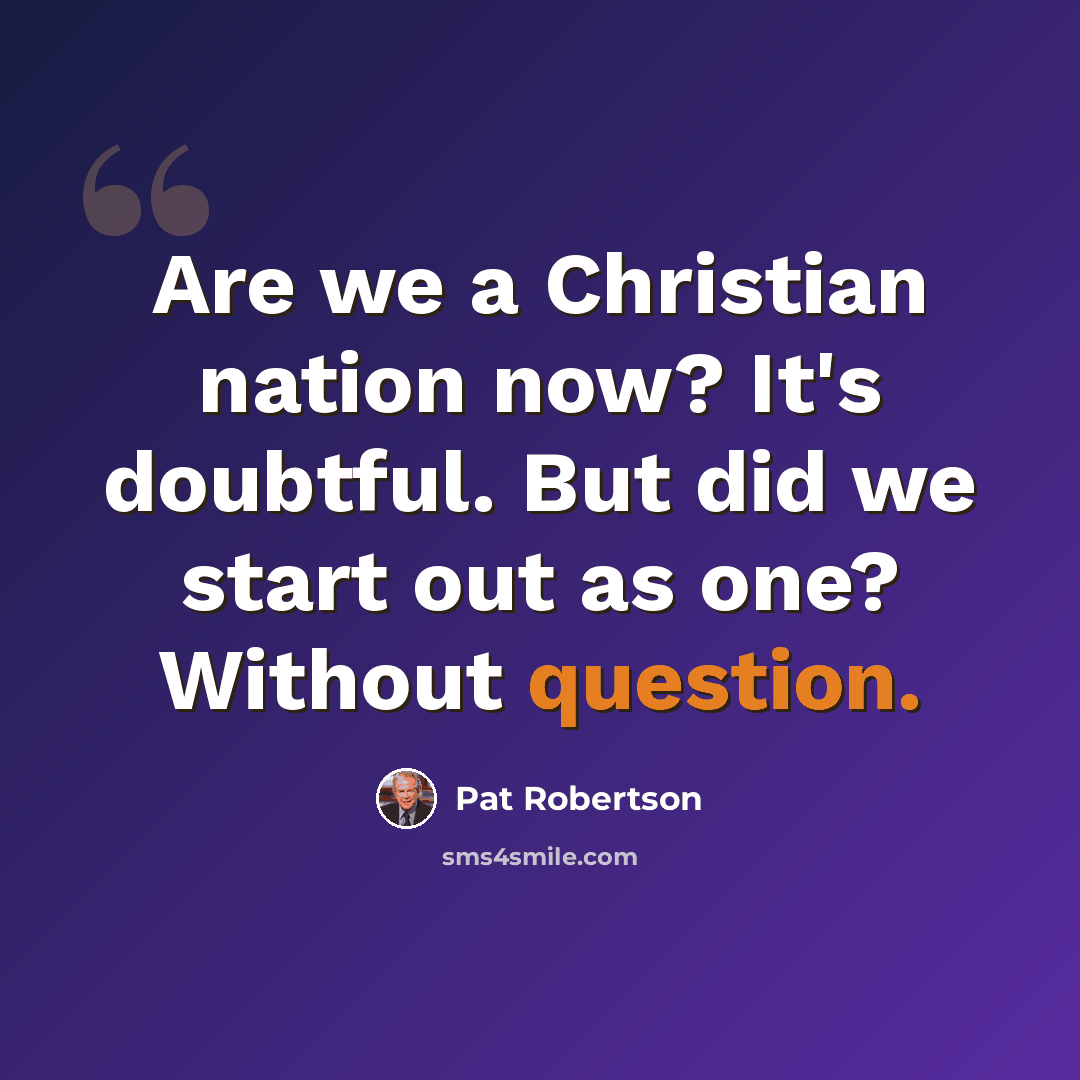 “Are we a Christian nation now? It's doubtful. But did we start out as one? Without question.” quote by Pat Robertson