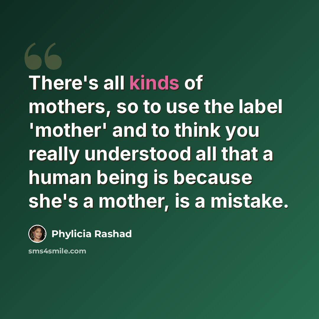 “There's all kinds of mothers, so to use the label 'mother' and to think you really understood all that a human being is because she's a mother, is a mistake.” quote by Phylicia Rashad