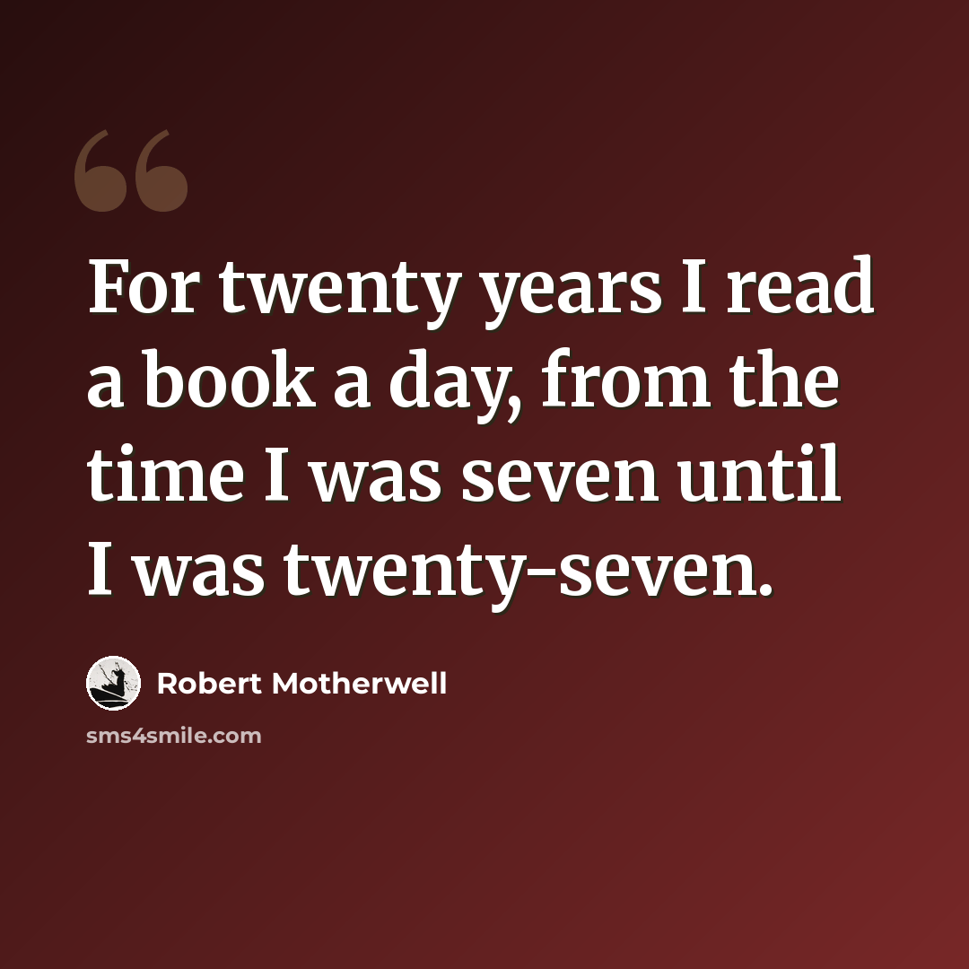 “For twenty years I read a book a day, from the time I was seven until I was twenty-seven.” quote by Robert Motherwell
