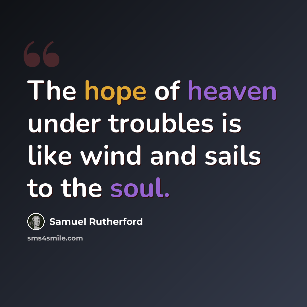 “The hope of heaven under troubles is like wind and sails to the soul.” quote by Samuel Rutherford