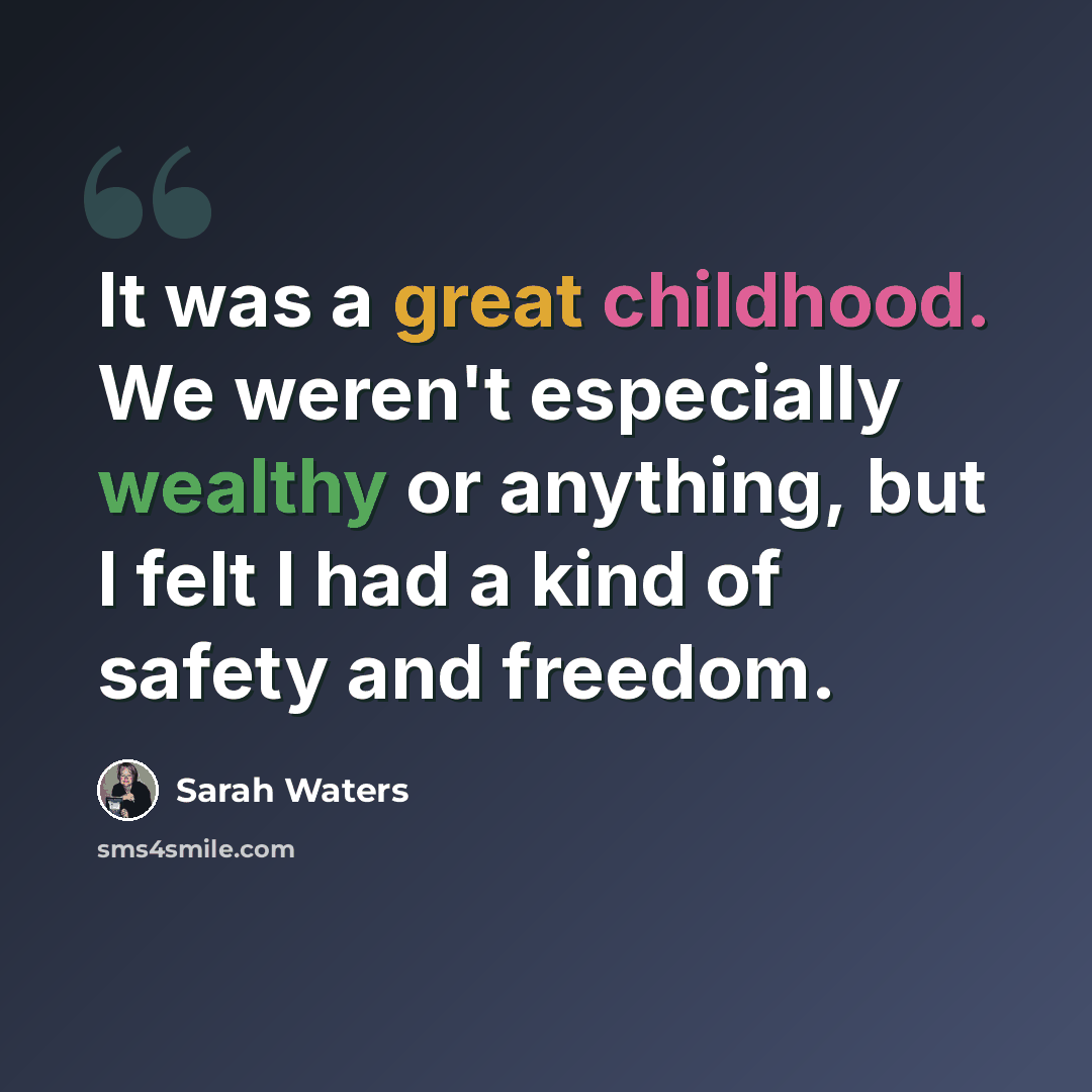 “It was a great childhood. We weren't especially wealthy or anything, but I felt I had a kind of safety and freedom.” quote by Sarah Waters
