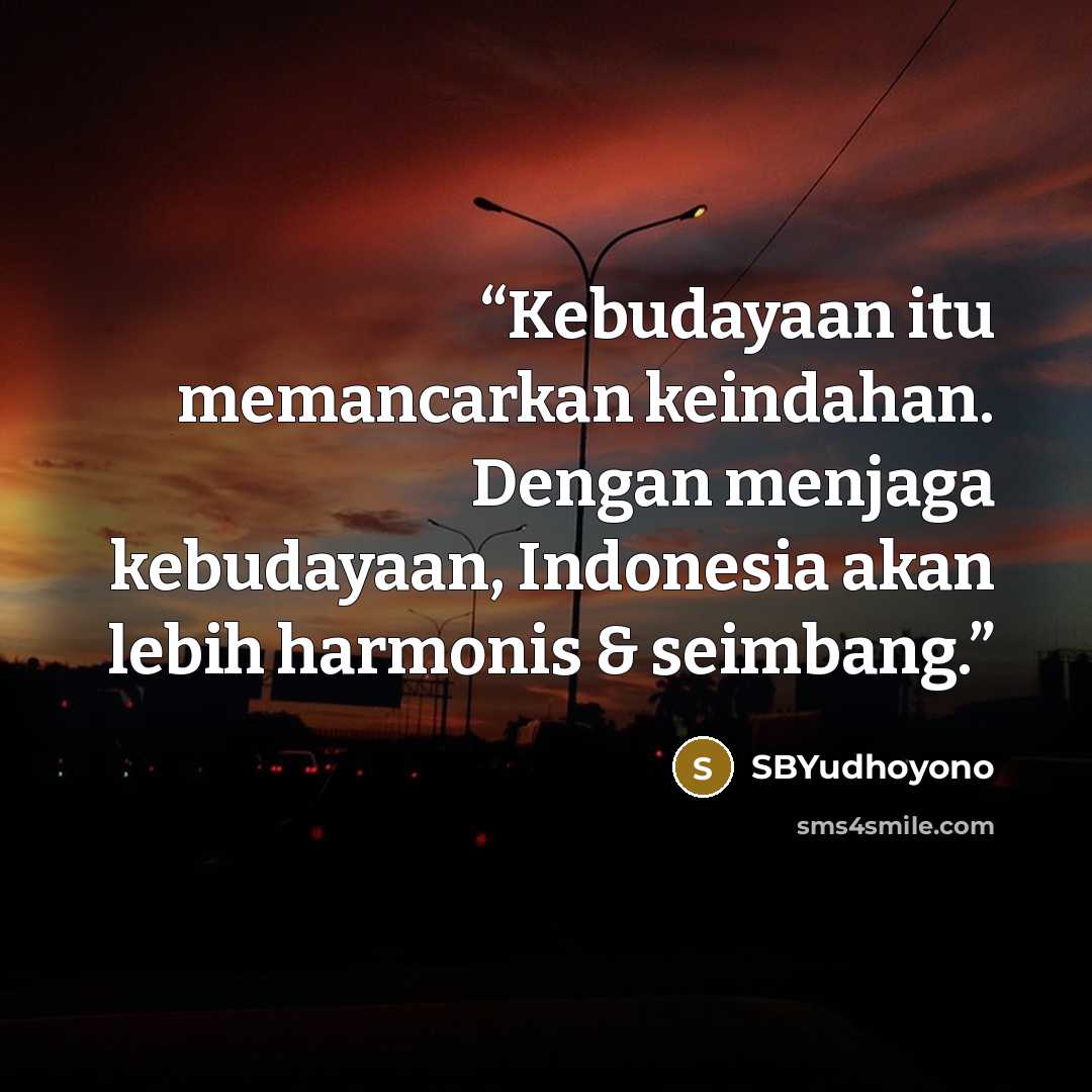 “Kebudayaan itu memancarkan keindahan. Dengan menjaga kebudayaan, Indonesia akan lebih harmonis & seimbang.” quote by SBYudhoyono