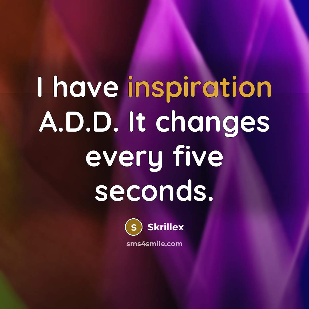 “I have inspiration A.D.D. It changes every five seconds.” quote by Skrillex