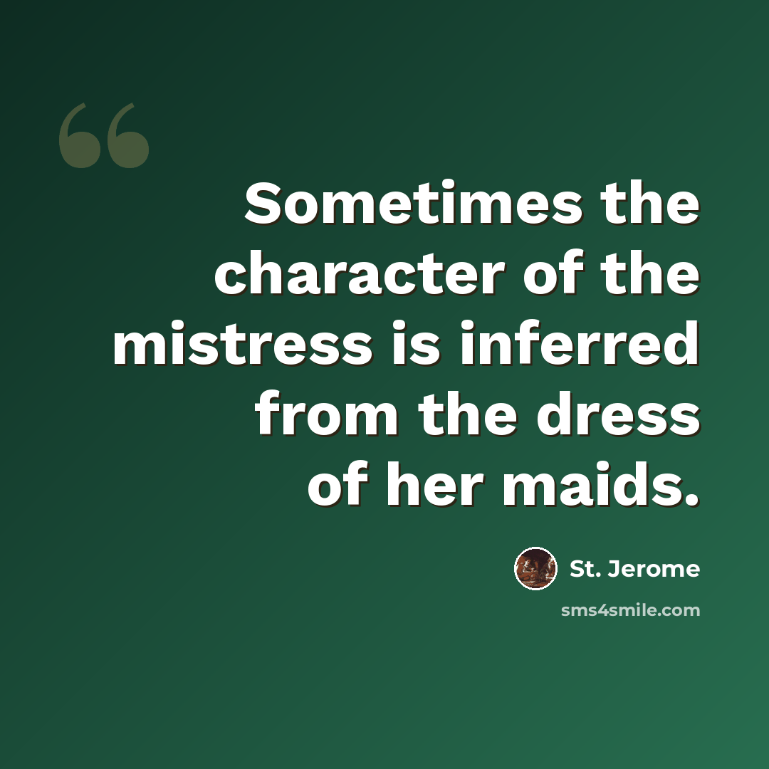“Sometimes the character of the mistress is inferred from the dress of her maids.” quote by St. Jerome