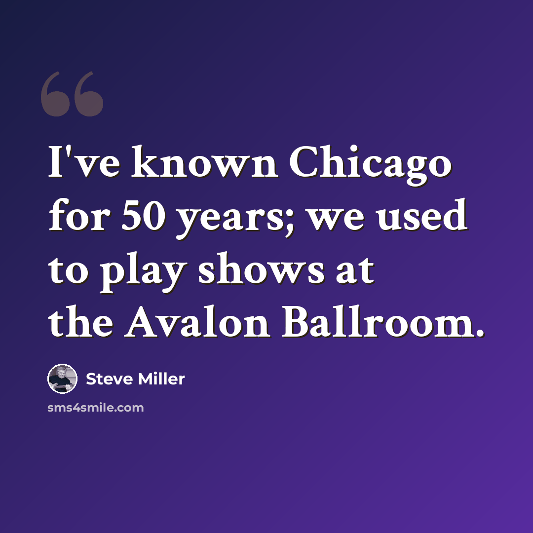 “I've known Chicago for 50 years; we used to play shows at the Avalon Ballroom.” quote by Steve Miller