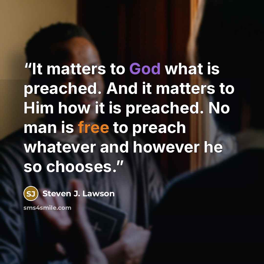 “It matters to God what is preached. And it matters to Him how it is preached. No man is free to preach whatever and however he so chooses.” quote by Steven J. Lawson